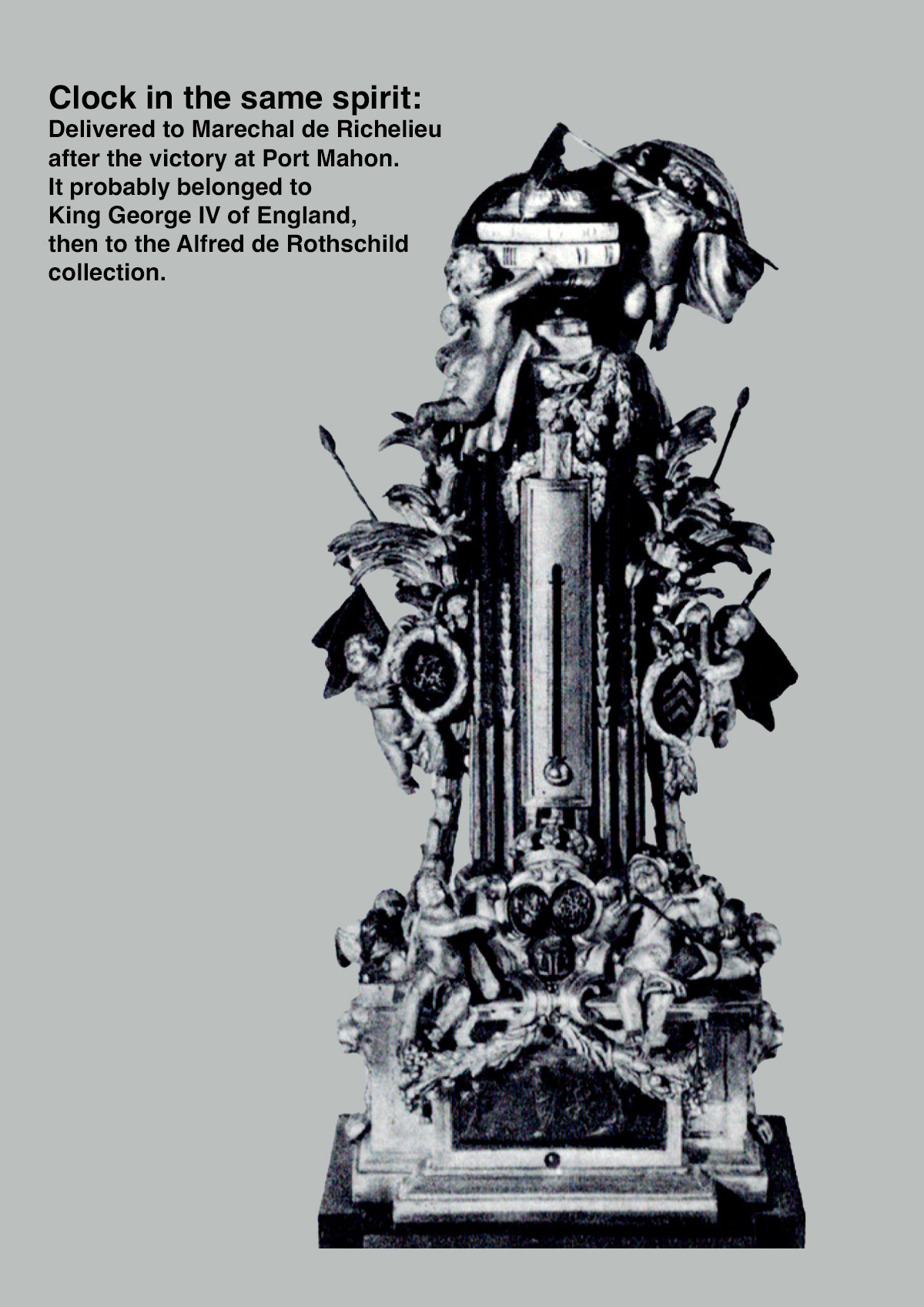 Clock in the same spirit: Delivered to Marechal de Richelieu after the victory at Port Mahon. It probably belonged to King George IV of England, then to the Alfred de Rothschild collection.